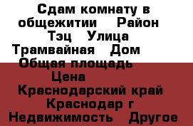 Сдам комнату в общежитии  › Район ­ Тэц › Улица ­ Трамвайная › Дом ­ 90 › Общая площадь ­ 24 › Цена ­ 9 000 - Краснодарский край, Краснодар г. Недвижимость » Другое   